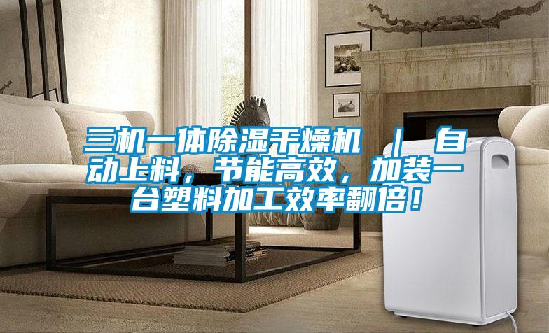 三機(jī)一體除濕干燥機(jī) | 自動(dòng)上料,節(jié)能高效,加裝一臺(tái)塑料加工效率翻倍!