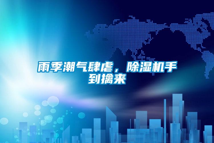 雨季潮氣肆虐,除濕機(jī)手到擒來