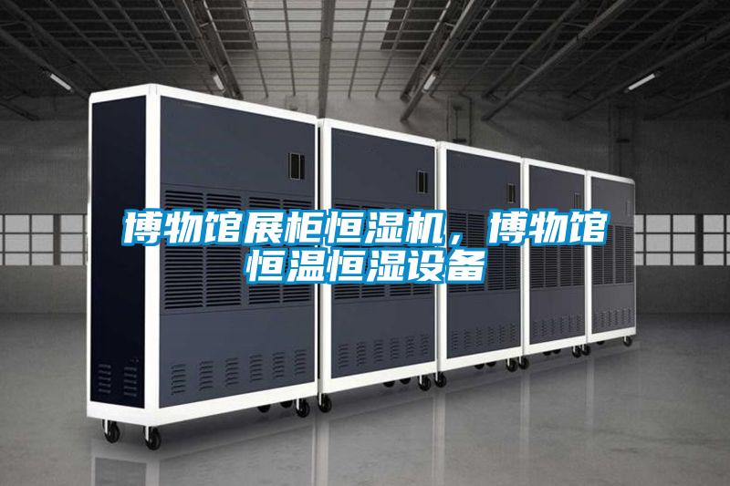 博物館展柜恒濕機,博物館恒溫恒濕設備