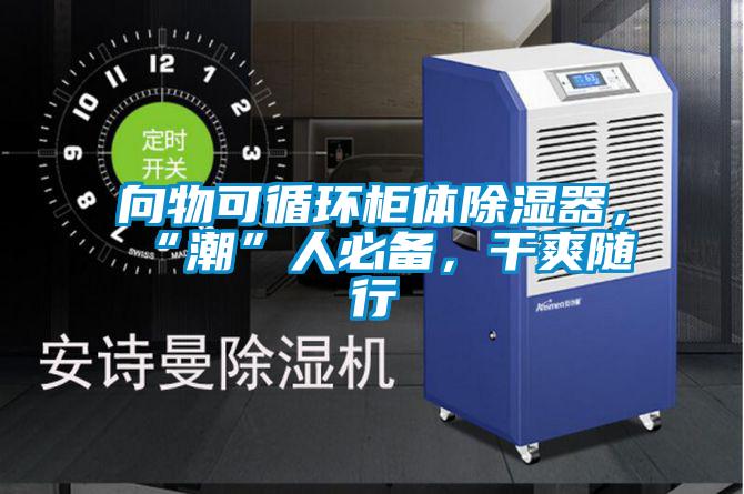 向物可循環柜體除濕器,“潮”人必備,干爽隨行