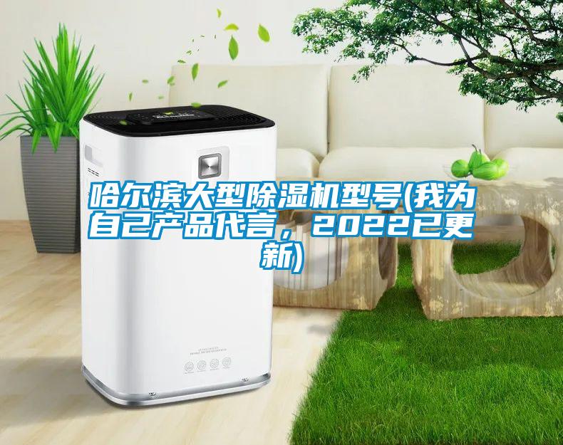 哈爾濱大型除濕機型號(我為自己產品代言,2022已更新)