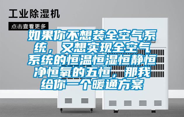 如果你不想裝全空氣系統(tǒng),又想實現(xiàn)全空氣系統(tǒng)的恒溫恒濕恒靜恒凈恒氧的五恒,那我給你一個暖通方案