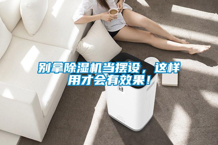 別拿除濕機當(dāng)擺設(shè),這樣用才會有效果!