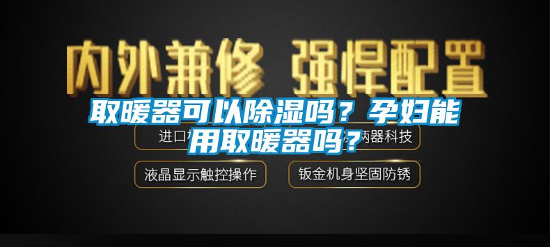 取暖器可以除濕嗎?孕婦能用取暖器嗎?