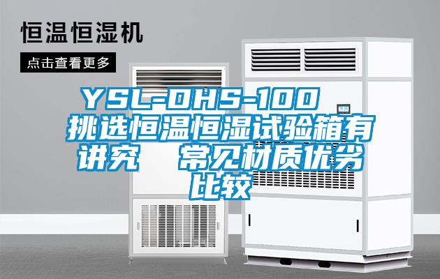 YSL-DHS-100 挑選恒溫恒濕試驗(yàn)箱有講究 常見(jiàn)材質(zhì)優(yōu)劣比較