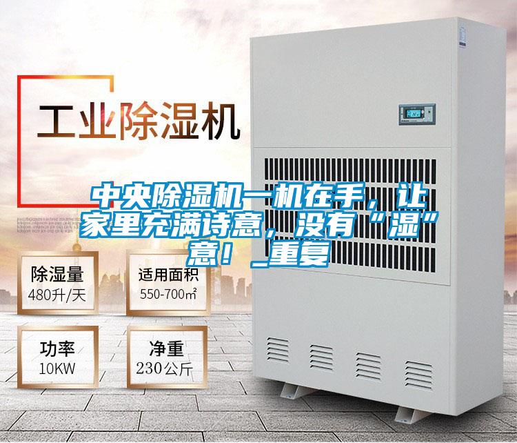 中央除濕機(jī)一機(jī)在手,讓家里充滿詩意,沒有“濕”意!_重復(fù)