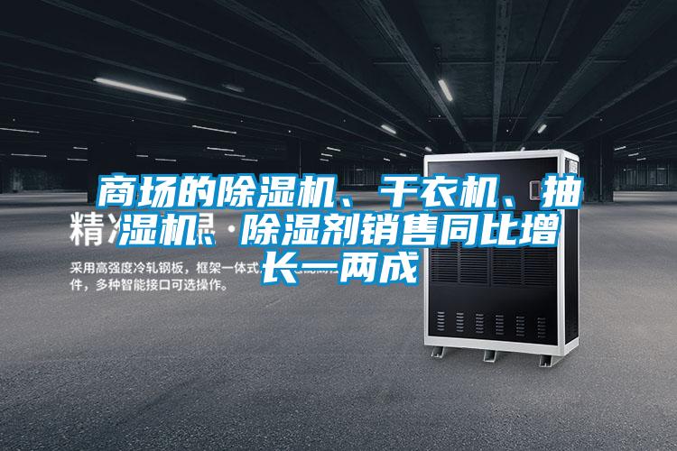 商場(chǎng)的除濕機(jī)、干衣機(jī)、抽濕機(jī)、除濕劑銷(xiāo)售同比增長(zhǎng)一兩成