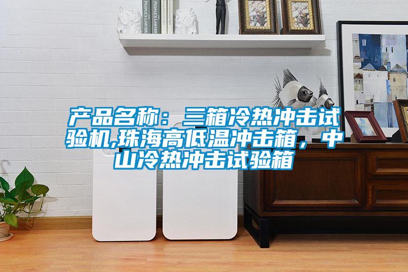 產品名稱:三箱冷熱沖擊試驗機,珠海高低溫沖擊箱,中山冷熱沖擊試驗箱