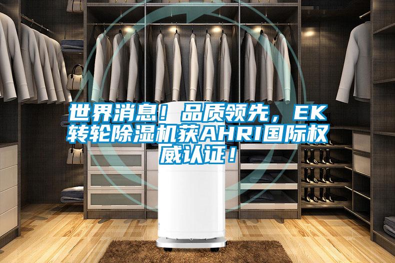世界消息!品質領先,EK轉輪除濕機獲AHRI國際權威認證!
