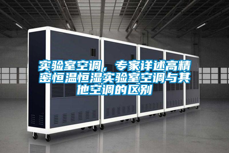 實驗室空調(diào),專家詳述高精密恒溫恒濕實驗室空調(diào)與其他空調(diào)的區(qū)別