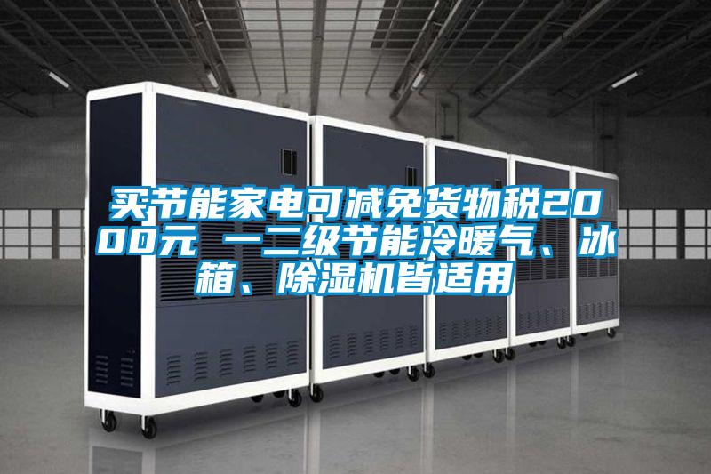 買節能家電可減免貨物稅2000元 一二級節能冷暖氣、冰箱、除濕機皆適用