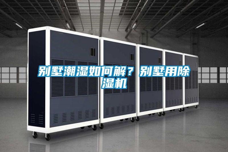 別墅潮濕如何解?別墅用除濕機