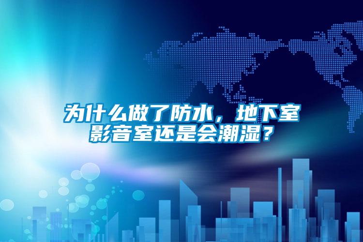 為什么做了防水，地下室影音室還是會潮濕？