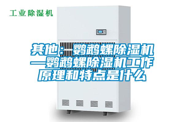 其他：鸚鵡螺除濕機(jī)—鸚鵡螺除濕機(jī)工作原理和特點是什么