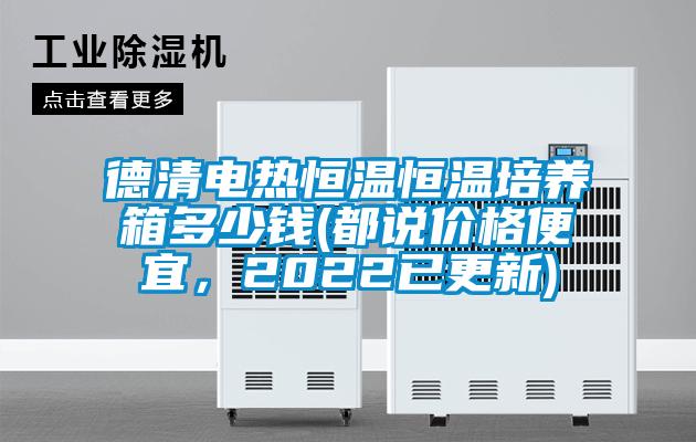 德清電熱恒溫恒溫培養箱多少錢(都說價格便宜,2022已更新)