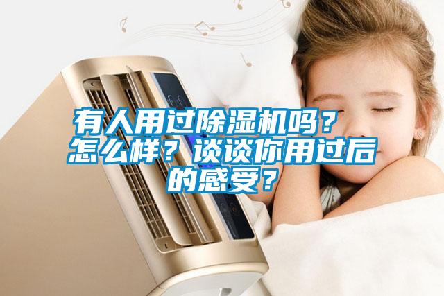 有人用過除濕機(jī)嗎? 怎么樣?談?wù)勀阌眠^后的感受?