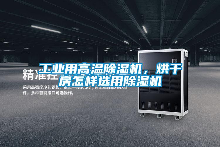 工業(yè)用高溫除濕機,烘干房怎樣選用除濕機