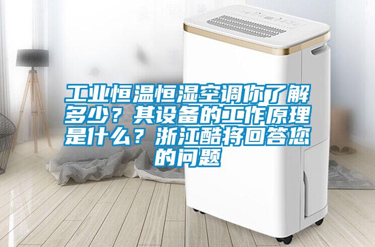 工業(yè)恒溫恒濕空調(diào)你了解多少?其設(shè)備的工作原理是什么?浙江酷將回答您的問題