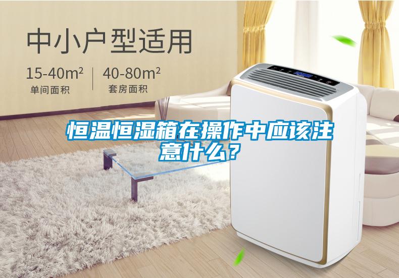 恒溫恒濕箱在操作中應該注意什么？