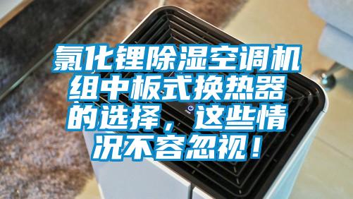 氯化鋰除濕空調機組中板式換熱器的選擇,這些情況不容忽視!