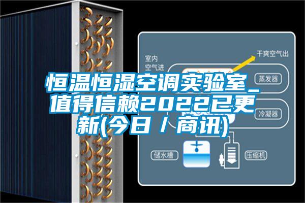恒溫恒濕空調(diào)實驗室_值得信賴2022已更新(今日/商訊)