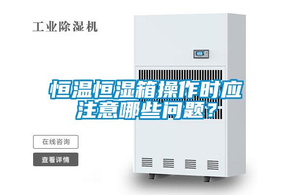 恒溫恒濕箱操作時應注意哪些問題？