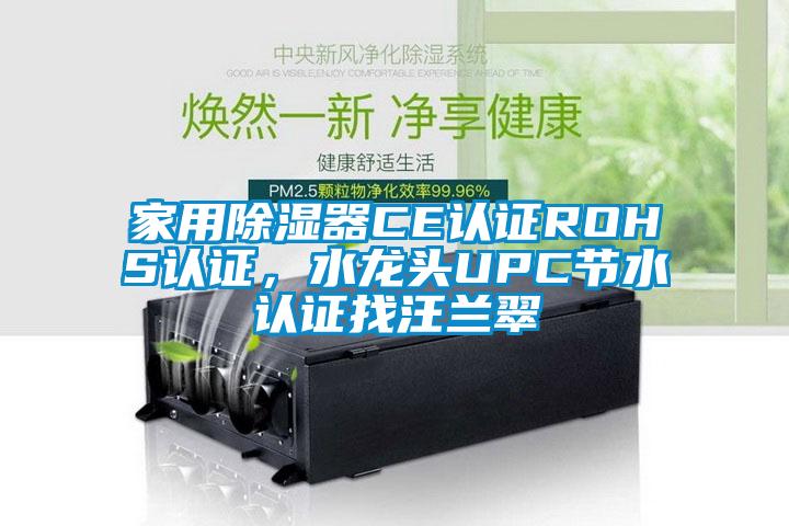 家用除濕器CE認(rèn)證ROHS認(rèn)證,水龍頭UPC節(jié)水認(rèn)證找汪蘭翠