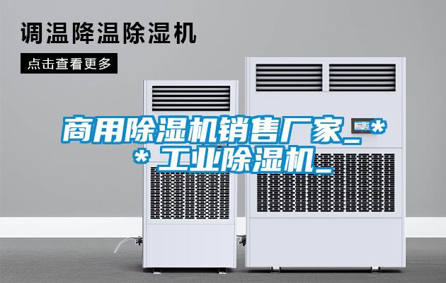 商用除濕機銷售廠家_**工業(yè)除濕機_