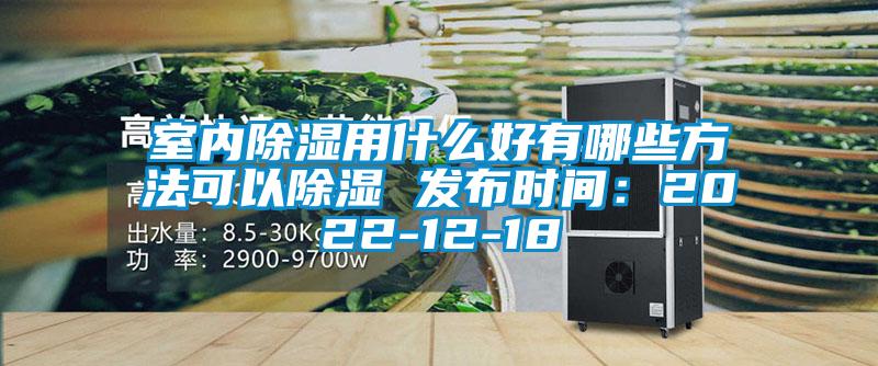 室內除濕用什么好有哪些方法可以除濕 發(fā)布時間:2022-12-18