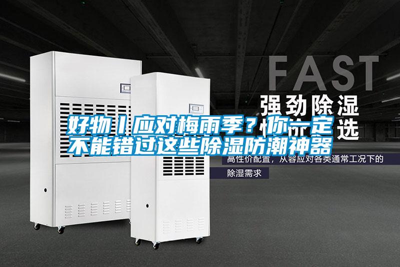 好物丨應(yīng)對梅雨季?你一定不能錯過這些除濕防潮神器