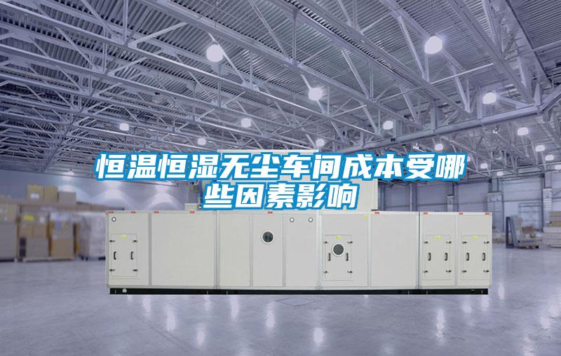 恒溫恒濕無(wú)塵車間成本受哪些因素影響