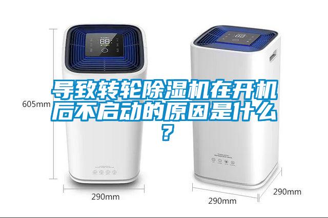 導致轉輪除濕機在開機后不啟動的原因是什么?