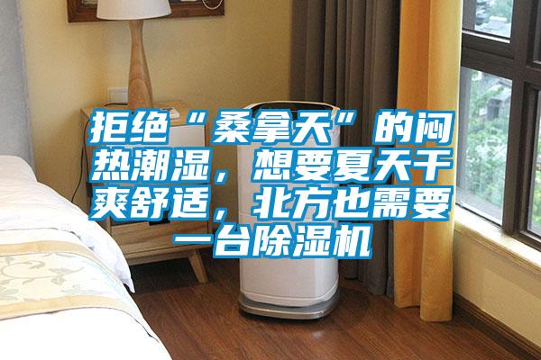 拒絕“桑拿天”的悶熱潮濕,想要夏天干爽舒適,北方也需要一臺除濕機