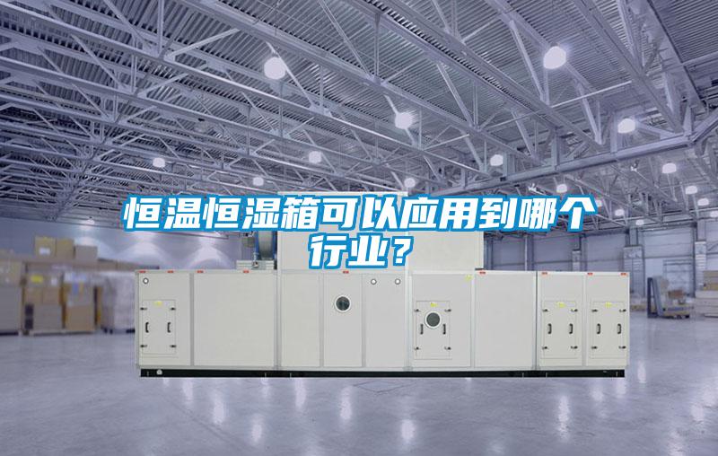 恒溫恒濕箱可以應(yīng)用到哪個(gè)行業(yè)?