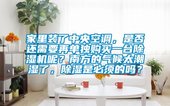 家里裝了中央空調(diào)，是否還需要再單獨購買一臺除濕機呢？南方的氣候太潮濕了，除濕是必須的嗎？