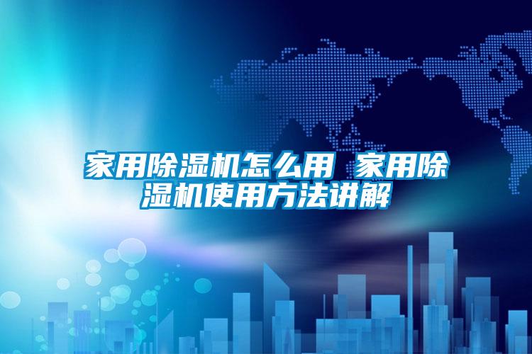 家用除濕機怎么用 家用除濕機使用方法講解