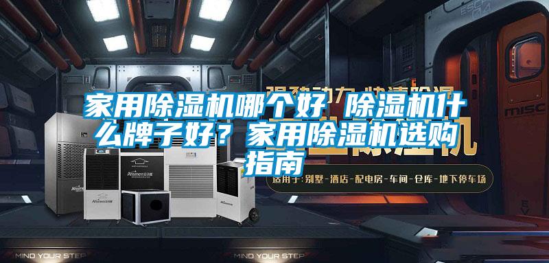 家用除濕機哪個好 除濕機什么牌子好?家用除濕機選購指南