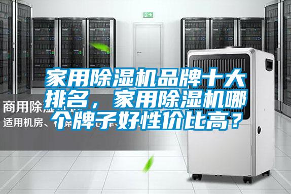 家用除濕機品牌十大排名，家用除濕機哪個牌子好性價比高？