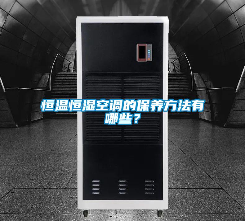 恒溫恒濕空調(diào)的保養(yǎng)方法有哪些?