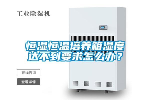 恒濕恒溫培養箱濕度達不到要求怎么辦？