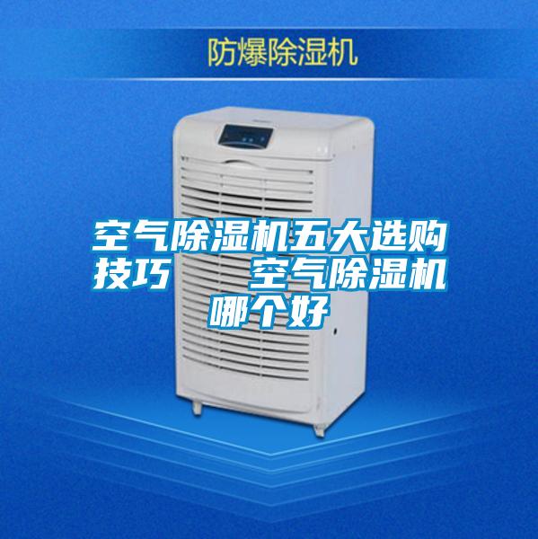 空氣除濕機(jī)五大選購(gòu)技巧 空氣除濕機(jī)哪個(gè)好