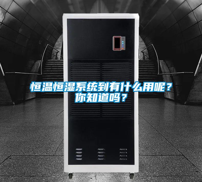 恒溫恒濕系統到有什么用呢？你知道嗎？