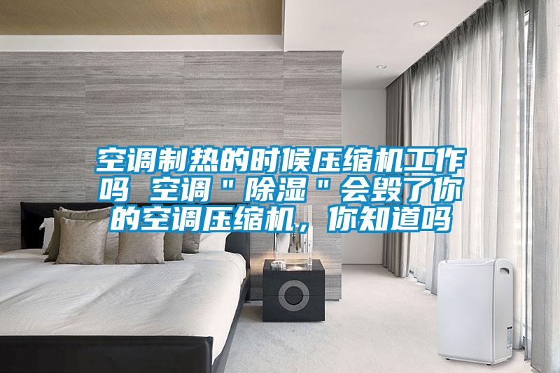 空調制熱的時候壓縮機工作嗎 空調"除濕"會毀了你的空調壓縮機,你知道嗎