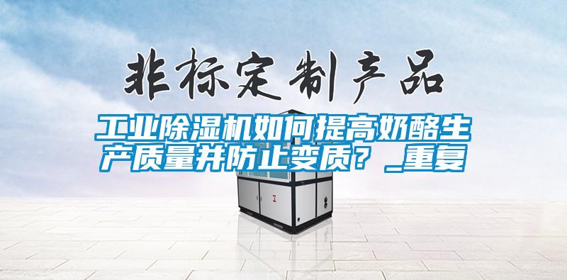 工業除濕機如何提高奶酪生產質量并防止變質？_重復