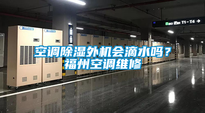 空調(diào)除濕外機會滴水嗎？福州空調(diào)維修