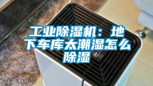 工業(yè)除濕機(jī)：地下車(chē)庫(kù)太潮濕怎么除濕