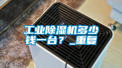 工業(yè)除濕機多少錢一臺?_重復(fù)