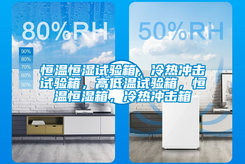 恒溫恒濕試驗(yàn)箱，冷熱沖擊試驗(yàn)箱，高低溫試驗(yàn)箱，恒溫恒濕箱，冷熱沖擊箱
