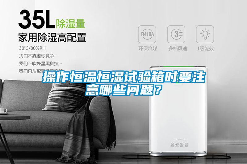 操作恒溫恒濕試驗(yàn)箱時(shí)要注意哪些問題？