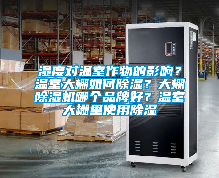 濕度對(duì)溫室作物的影響？溫室大棚如何除濕？大棚除濕機(jī)哪個(gè)品牌好？溫室大棚里使用除濕